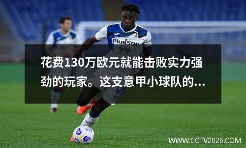 花费130万欧元就能击败实力强劲的玩家。这支意甲小球队的生存之道令人钦佩