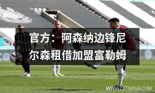官方：阿森纳边锋尼尔森租借加盟富勒姆