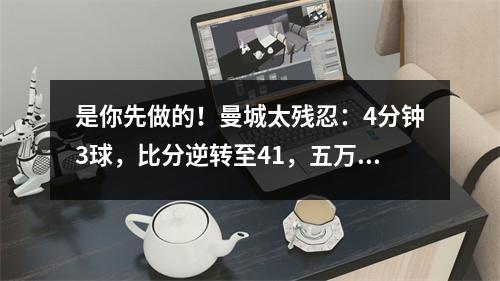 是你先做的！曼城太残忍：4分钟3球，比分逆转至41，五万人兴奋