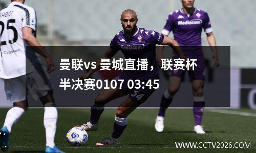 曼联vs 曼城直播，联赛杯半决赛0107 03:45