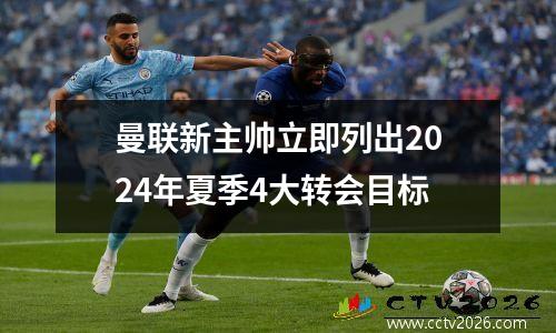 曼联新主帅立即列出2024年夏季4大转会目标