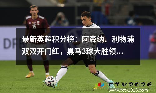 最新英超积分榜：阿森纳、利物浦双双开门红，黑马3球大胜领跑！