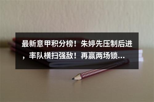 最新意甲积分榜！朱婷先压制后进，率队横扫强敌！再赢两场锁定亚军席位