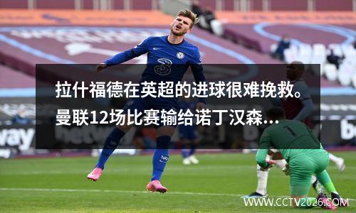 拉什福德在英超的进球很难挽救。曼联12场比赛输给诺丁汉森林，近5轮仅赢1场。