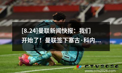 [8.24]曼联新闻快报：我们开始了！曼联签下塞古·科内交易100%完成