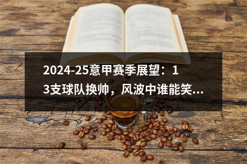 2024-25意甲赛季展望：13支球队换帅，风波中谁能笑到最后？