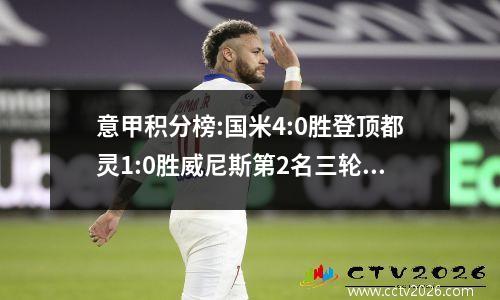 意甲积分榜:国米4:0胜登顶都灵1:0胜威尼斯第2名三轮不败
