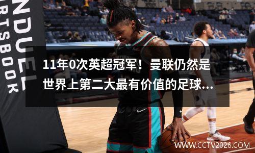 11年0次英超冠军！曼联仍然是世界上第二大最有价值的足球俱乐部。顶级俱乐部为何如此值钱？