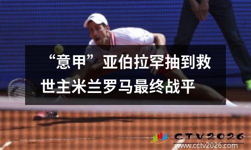 “意甲”亚伯拉罕抽到救世主米兰罗马最终战平