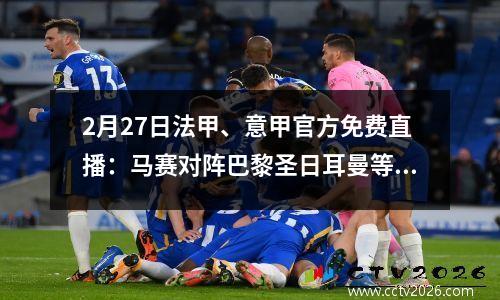 2月27日法甲、意甲官方免费直播：马赛对阵巴黎圣日耳曼等精彩赛事