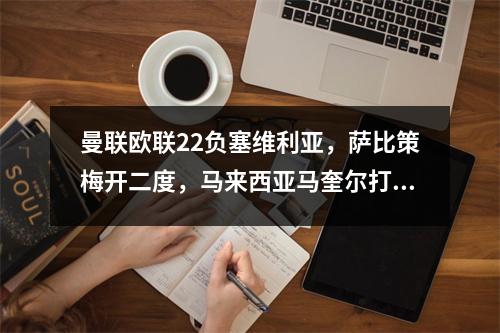 曼联欧联22负塞维利亚，萨比策梅开二度，马来西亚马奎尔打进两粒乌龙球