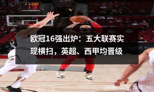 欧冠16强出炉：五大联赛实现横扫，英超、西甲均晋级