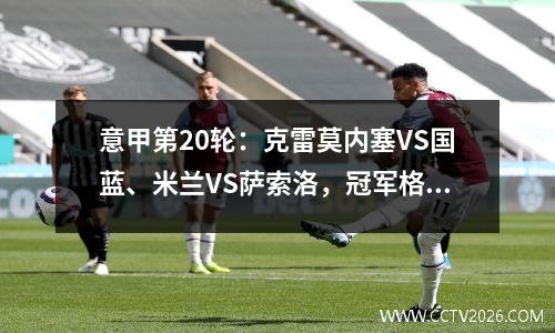 意甲第20轮：克雷莫内塞VS国蓝、米兰VS萨索洛，冠军格局或将改变