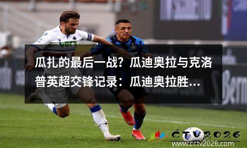 瓜扎的最后一战？瓜迪奥拉与克洛普英超交锋记录：瓜迪奥拉胜5次，渣叔胜4次