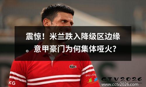 震惊！米兰跌入降级区边缘。意甲豪门为何集体哑火？