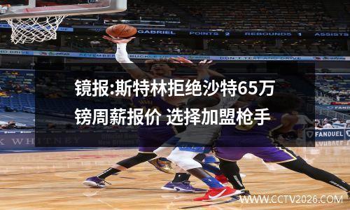 镜报:斯特林拒绝沙特65万镑周薪报价 选择加盟枪手