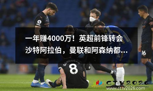一年赚4000万！英超前锋转会沙特阿拉伯，曼联和阿森纳都想签下他