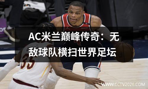 AC米兰巅峰传奇：无敌球队横扫世界足坛