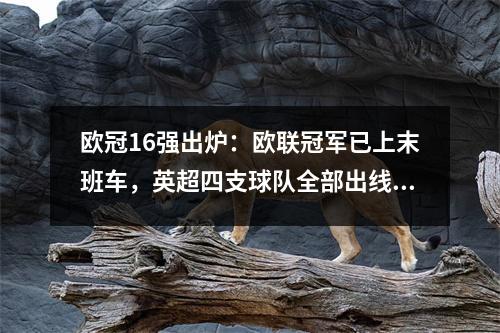 欧冠16强出炉：欧联冠军已上末班车，英超四支球队全部出线，西甲还差两支。