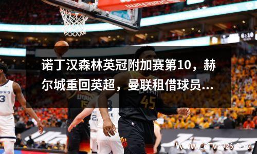 诺丁汉森林英冠附加赛第10，赫尔城重回英超，曼联租借球员传中打进乌龙球