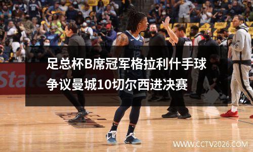 足总杯B席冠军格拉利什手球争议曼城10切尔西进决赛