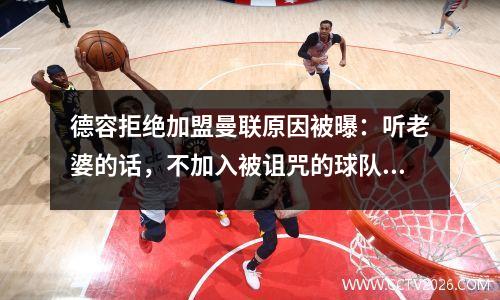 德容拒绝加盟曼联原因被曝：听老婆的话，不加入被诅咒的球队等8点