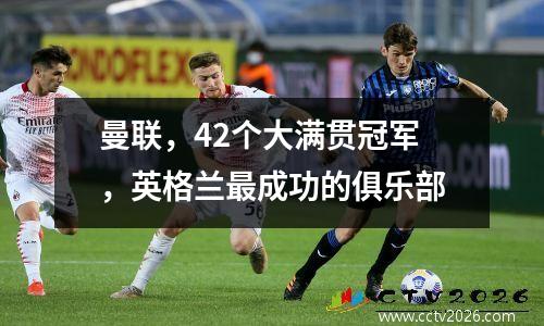 曼联，42个大满贯冠军，英格兰最成功的俱乐部