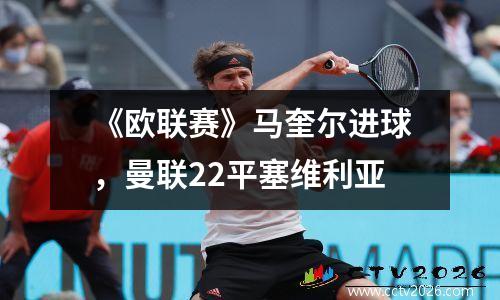 《欧联赛》马奎尔进球，曼联22平塞维利亚