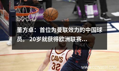董方卓：首位为曼联效力的中国球员。 20岁就获得欧洲联赛金靴，31岁退役。