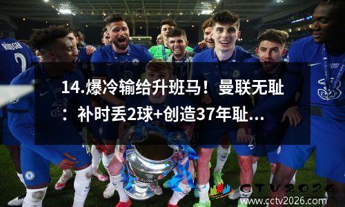 14.爆冷输给升班马！曼联无耻：补时丢2球+创造37年耻辱
