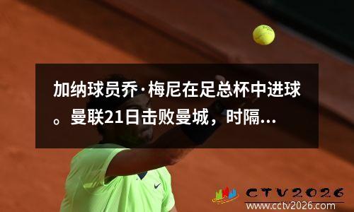 加纳球员乔·梅尼在足总杯中进球。曼联21日击败曼城，时隔八年再次夺得欧联杯冠军。
