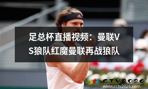 足总杯直播视频：曼联VS狼队红魔曼联再战狼队