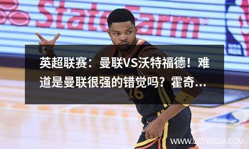 英超联赛：曼联VS沃特福德！难道是曼联很强的错觉吗？霍奇森有办法击败红魔