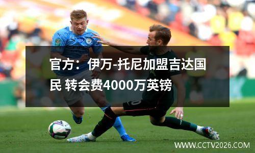 官方：伊万-托尼加盟吉达国民 转会费4000万英镑