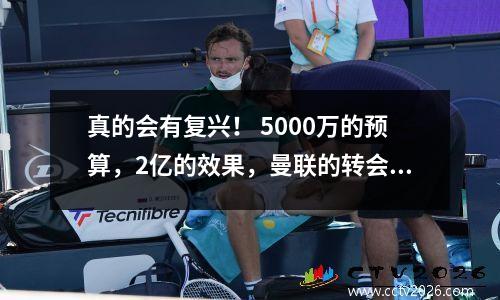 真的会有复兴！ 5000万的预算，2亿的效果，曼联的转会窗口确实已经成熟了。
