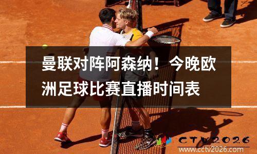 曼联对阵阿森纳！今晚欧洲足球比赛直播时间表