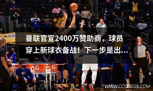 曼联官宣2400万赞助商，球员穿上新球衣备战！下一步是出售训练场冠名权。