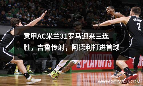 意甲AC米兰31罗马迎来三连胜，吉鲁传射，阿德利打进首球