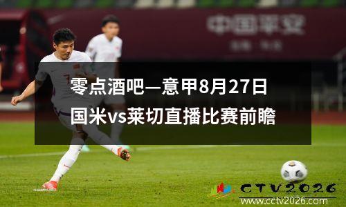 零点酒吧—意甲8月27日国米vs莱切直播比赛前瞻