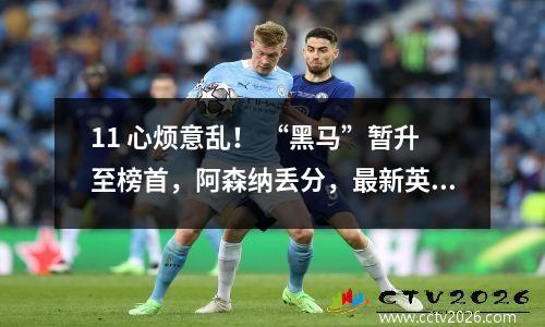 11 心烦意乱！ “黑马”暂升至榜首，阿森纳丢分，最新英超积分榜出炉