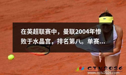 在英超联赛中，曼联2004年惨败于水晶宫，排名第八。单赛季13场失利创下队史新低。