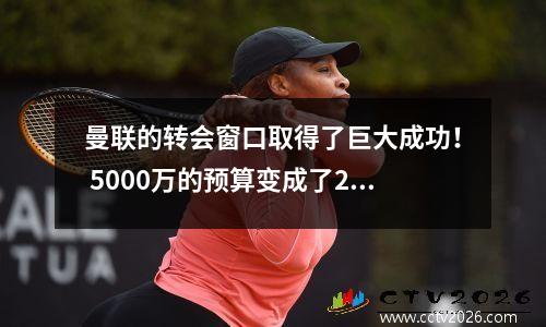 曼联的转会窗口取得了巨大成功！ 5000万的预算变成了2亿的效果，复苏之路初见端倪。