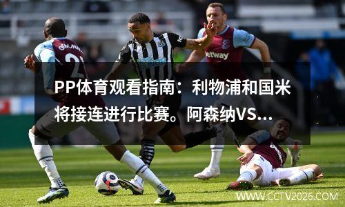 PP体育观看指南：利物浦和国米将接连进行比赛。阿森纳VS曼联将于明天早上免费直播。
