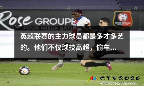 英超联赛的主力球员都是多才多艺的。他们不仅球技高超，偷车技术也是一流。