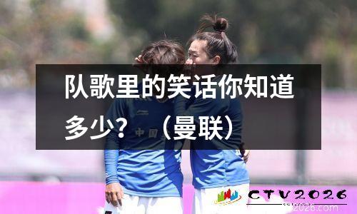 队歌里的笑话你知道多少？ （曼联）