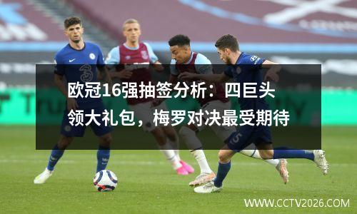 欧冠16强抽签分析：四巨头领大礼包，梅罗对决最受期待