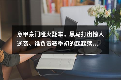 意甲豪门哑火翻车，黑马打出惊人逆袭。谁负责赛季初的起起落落？