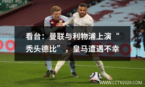 看台：曼联与利物浦上演“秃头德比”，皇马遭遇不幸