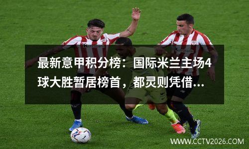 最新意甲积分榜：国际米兰主场4球大胜暂居榜首，都灵则凭借一场决定性的胜利攀升至第二位！