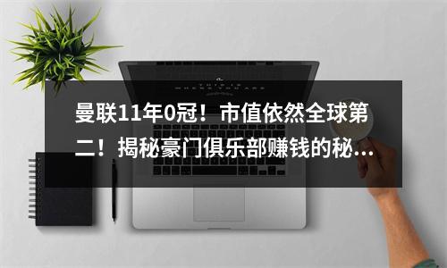 曼联11年0冠！市值依然全球第二！揭秘豪门俱乐部赚钱的秘密